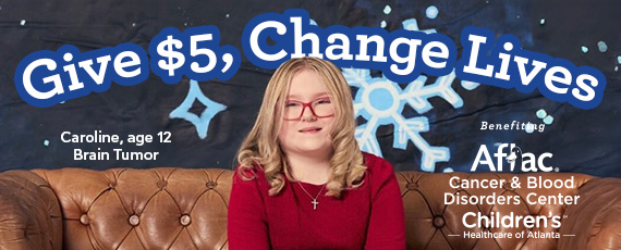 Give $5, Change Lives. September is Childhood Cancer Awareness Month and we are supporting the Aflac Cancer and Blood Disorders Center at Children’s Healthcare of Atlanta.